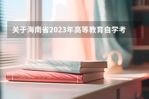 关于海南省2023年高等教育自学考试全国统考（笔试）课程考试时间安排和全国统考课程使用教材的公告 10月山东自学考试报考对象
