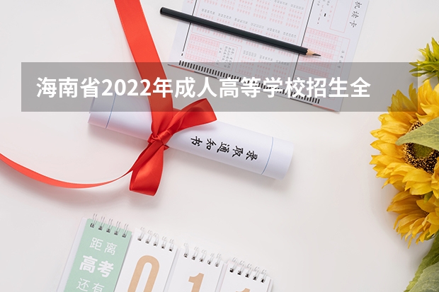 海南省2022年成人高等学校招生全国统一考试报考条件 关于公布海南省2022年成人高等学校招生专业目录的公告