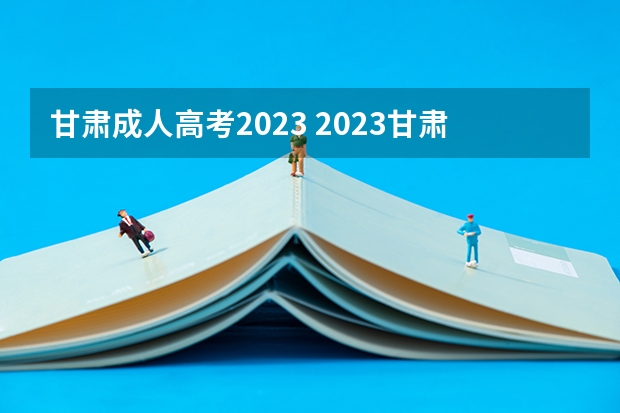 甘肃成人高考2023 2023甘肃成人本科报名条件及流程是什么？