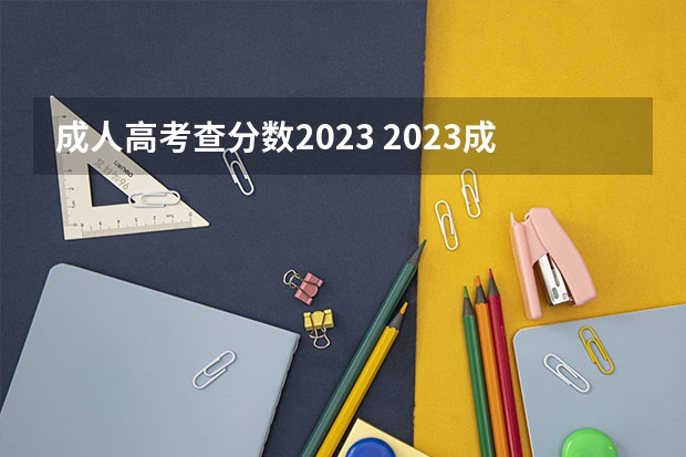 成人高考查分数2023 2023成人本科什么时候出成绩单 几月份出成绩？