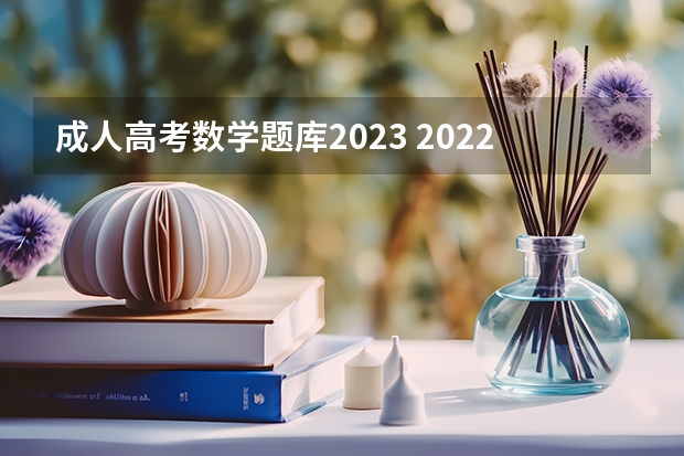 成人高考数学题库2023 2022年上海成考高起本数学试题及答案（理工类）？