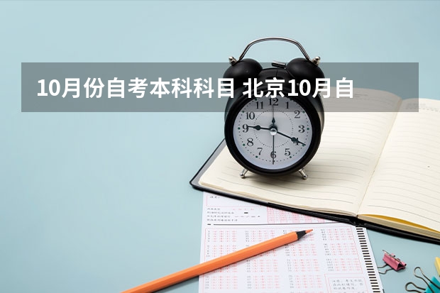 10月份自考本科科目 北京10月自学考试科目及考试时间？