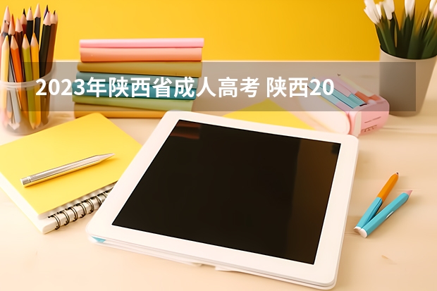 2023年陕西省成人高考 陕西2023年成人高考报名时间及报考入口？