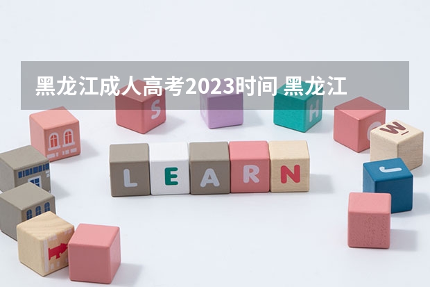 黑龙江成人高考2023时间 黑龙江成人高考时间2023年具体时间