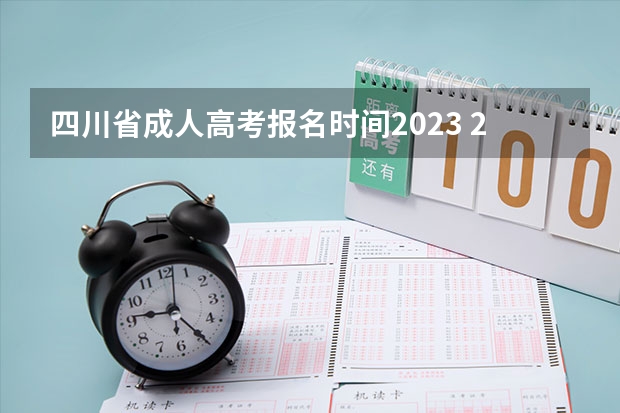 四川省成人高考报名时间2023 2023年四川成考考试时间及考试科目？
