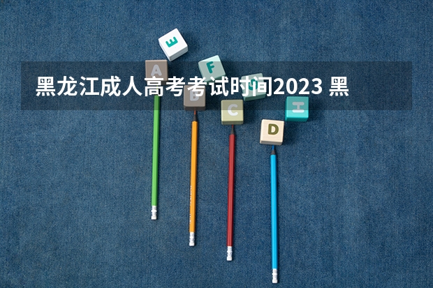 黑龙江成人高考考试时间2023 黑龙江成人高考考试时间