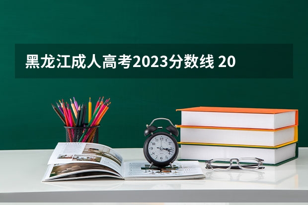 黑龙江成人高考2023分数线 2023黑龙江高考分数线什么时候出