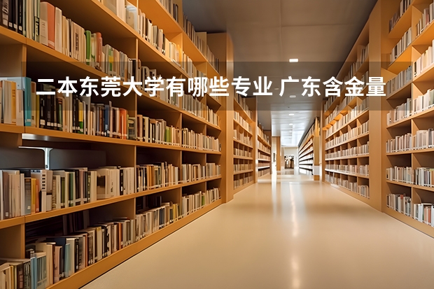 二本东莞大学有哪些专业 广东含金量高的二本大学