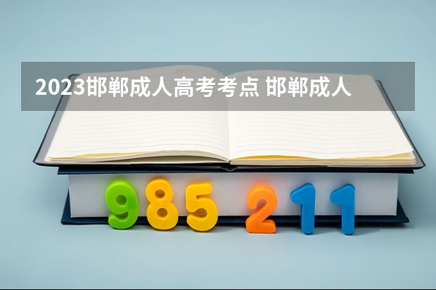 2023邯郸成人高考考点 邯郸成人高考基本在哪里考试？