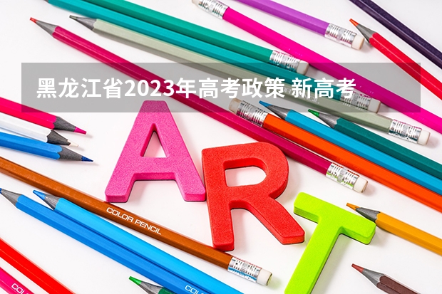 黑龙江省2023年高考政策 新高考哪几个省份2024？ 2024年高考新政策？？？？