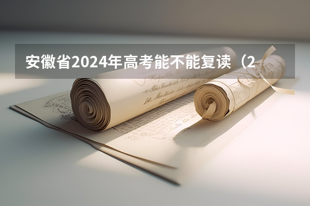 安徽省2024年高考能不能复读（2024年拟在安徽招生普通高校专业选考科目要求查询须知）