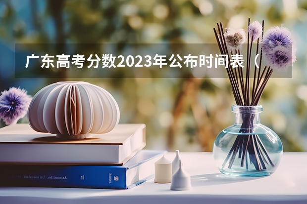 广东高考分数2023年公布时间表（广东高考时间2023年时间表出成绩时间）