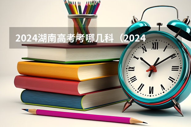 2024湖南高考考哪几科（2024年高考选科要求）