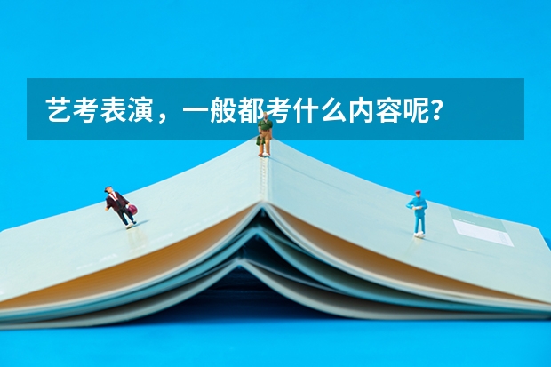 艺考表演，一般都考什么内容呢？
