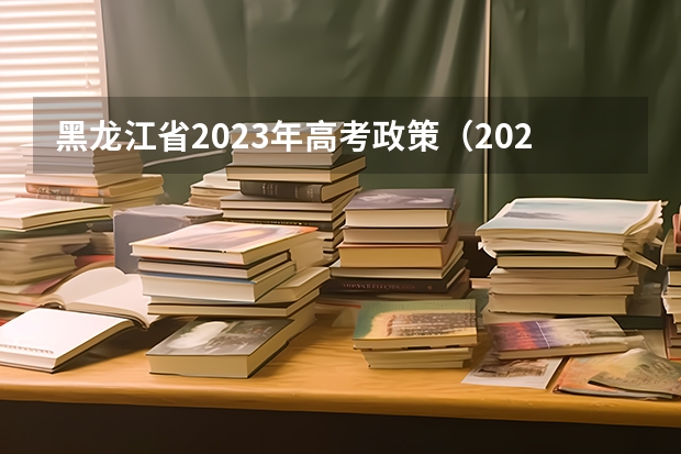 黑龙江省2023年高考政策（2024年高职高考政策）