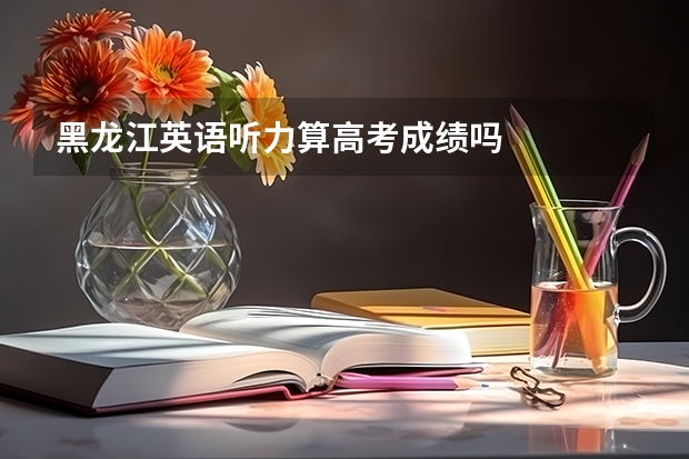 黑龙江英语听力算高考成绩吗