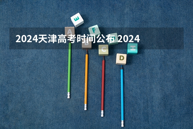 2024天津高考时间公布 2024年春招考试时间