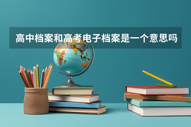 高中档案和高考电子档案是一个意思吗？
