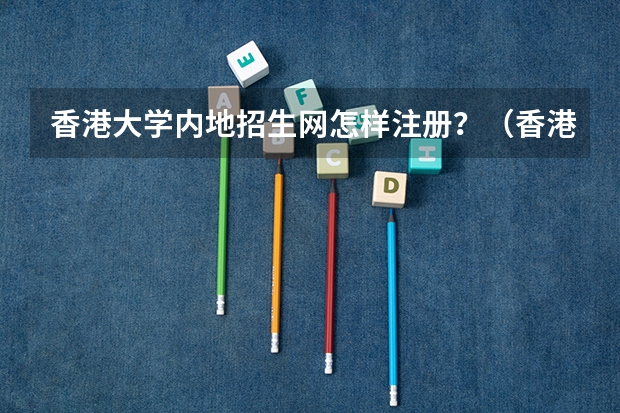 香港大学内地招生网怎样注册？（香港的几所大学简介，以及入学要求及申请程序）
