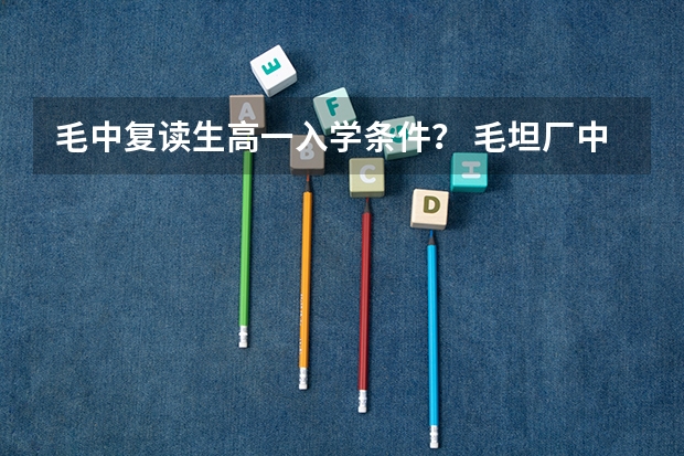 毛中复读生高一入学条件？ 毛坦厂中学复读生招生条件