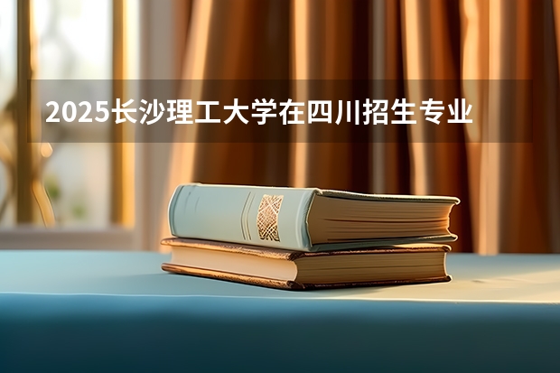 2025长沙理工大学在四川招生专业