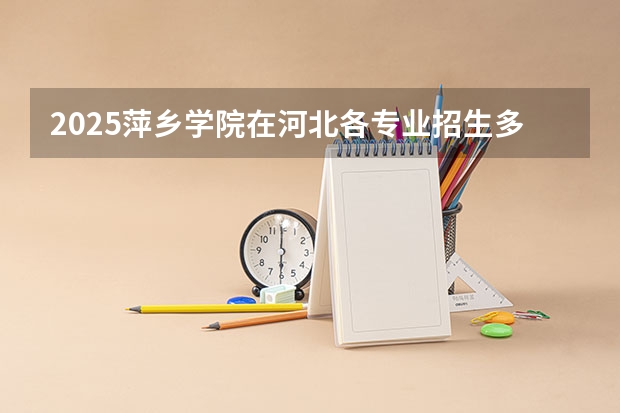 2025萍乡学院在河北各专业招生多少人