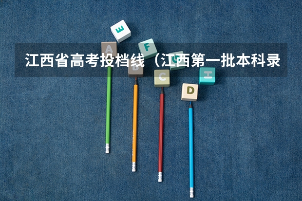 江西省高考投档线（江西第一批本科录取投档线）
