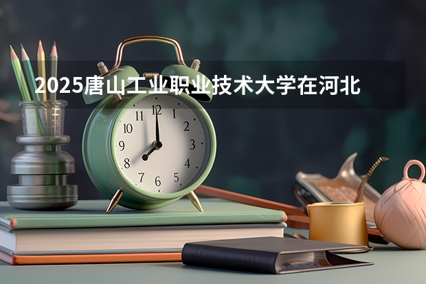 2025唐山工业职业技术大学在河北各专业招生多少人