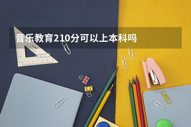 音乐教育210分可以上本科吗