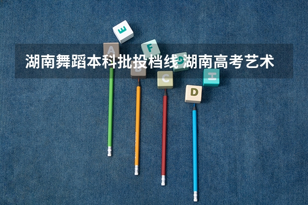 湖南舞蹈本科批投档线 湖南高考艺术生分数线
