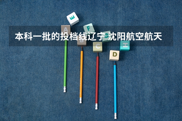 本科一批的投档线辽宁 沈阳航空航天大学投档线
