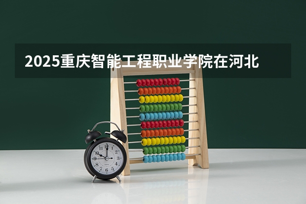 2025重庆智能工程职业学院在河北各专业招生多少人