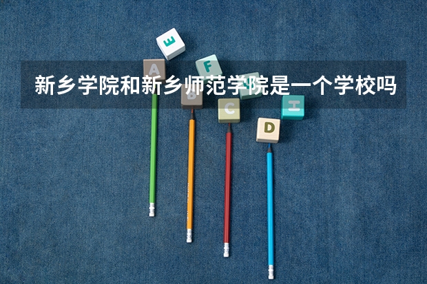 新乡学院和新乡师范学院是一个学校吗