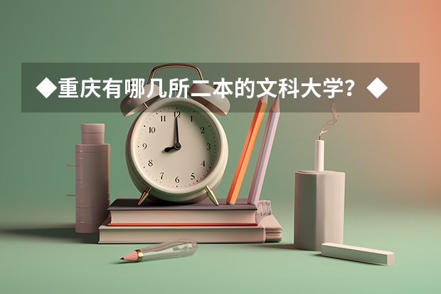 ◆重庆有哪几所二本的文科大学？◆ 西华大学到底好不好啊？