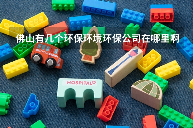 佛山有几个环保环境环保公司在哪里啊