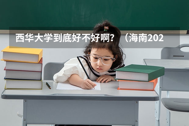 西华大学到底好不好啊？（海南2024本科普通批院校专业组征集志愿投档线公布（含民族班和预科班））