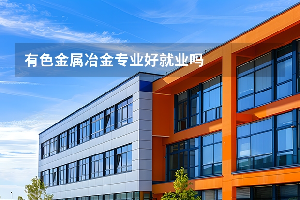 有色金属冶金专业好就业吗