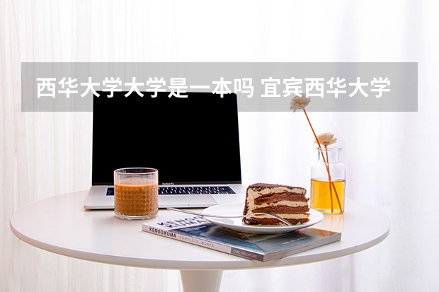 西华大学大学是一本吗 宜宾西华大学是一本还是二本