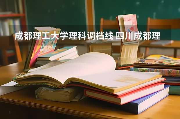 成都理工大学理科调档线 四川成都理工大学录取分数线