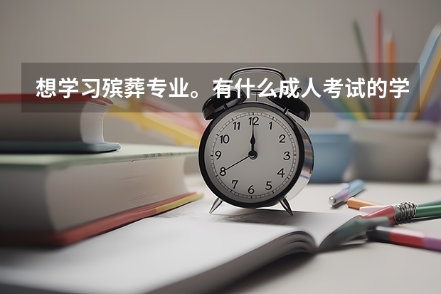想学习殡葬专业。有什么成人考试的学校么？