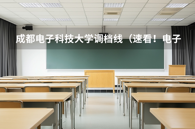 成都电子科技大学调档线（速看！电子科大部分省份调档分数线出炉！）