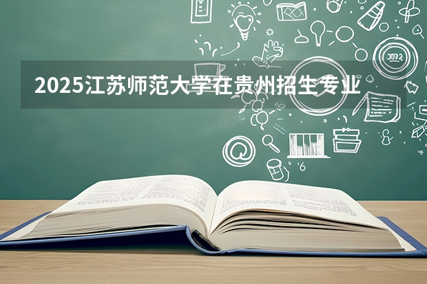 2025江苏师范大学在贵州招生专业有哪些 ？