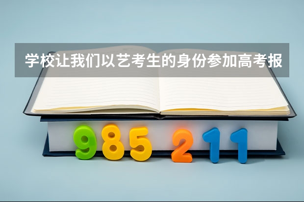 学校让我们以艺考生的身份参加高考报名，有什么好处和坏处