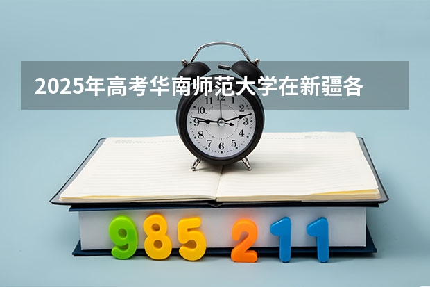 2025年高考华南师范大学在新疆各批次选科要求
