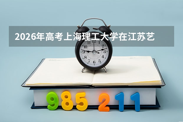 2026年高考上海理工大学在江苏艺术类投档线预测