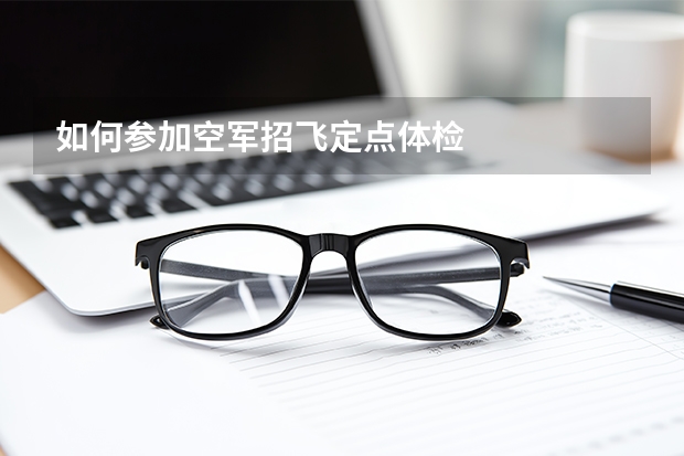 如何参加空军招飞定点体检