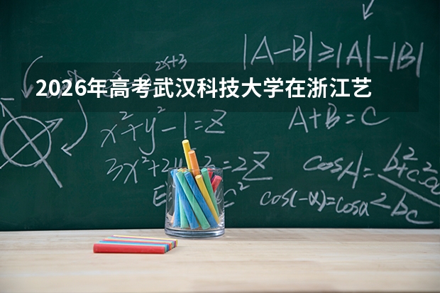 2026年高考武汉科技大学在浙江艺术类投档线预测