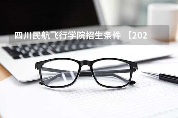 四川民航飞行学院招生条件 【2025招飞专栏1】中飞院2025年飞行技术专业招生简章