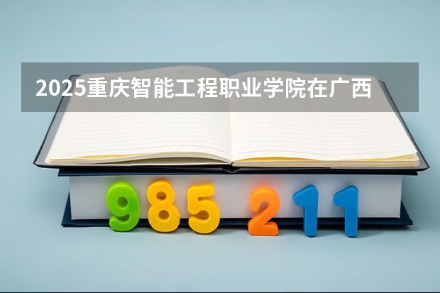 2025重庆智能工程职业学院在广西招生专业有哪些 ？（2026参考）