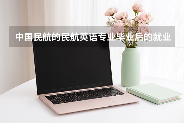 中国民航的民航英语专业毕业后的就业方向有哪些